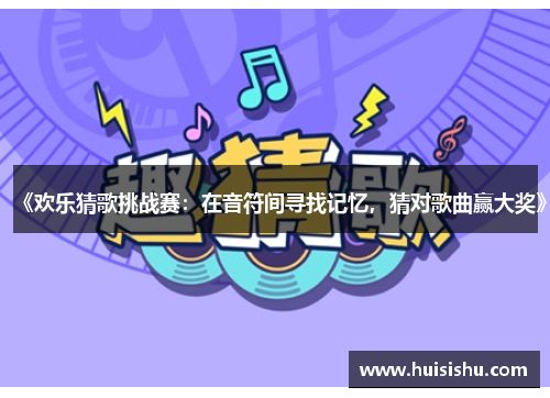 《欢乐猜歌挑战赛：在音符间寻找记忆，猜对歌曲赢大奖》